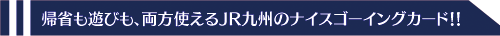 帰省も遊びも、両方使えるJR九州のナイスゴーイングサイト!!